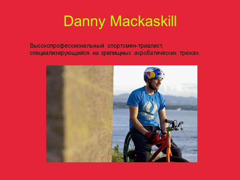 Danny Mackaskill  Высокопрофессиональный спортсмен-триалист, специализирующийся на зрелищных акробатических трюках.